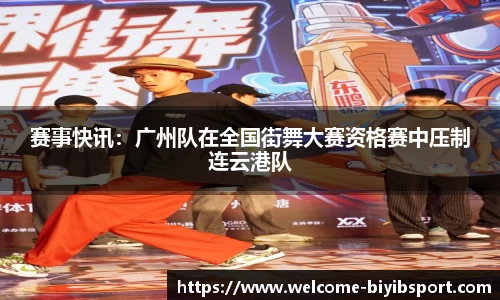 赛事快讯：广州队在全国街舞大赛资格赛中压制连云港队